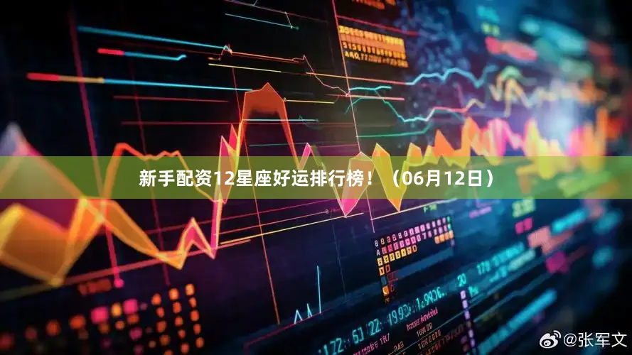 新手配资12星座好运排行榜！（06月12日）