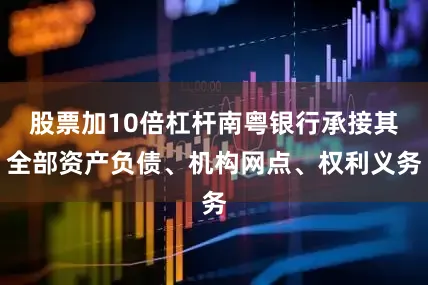 股票加10倍杠杆南粤银行承接其全部资产负债、机构网点、权利义务