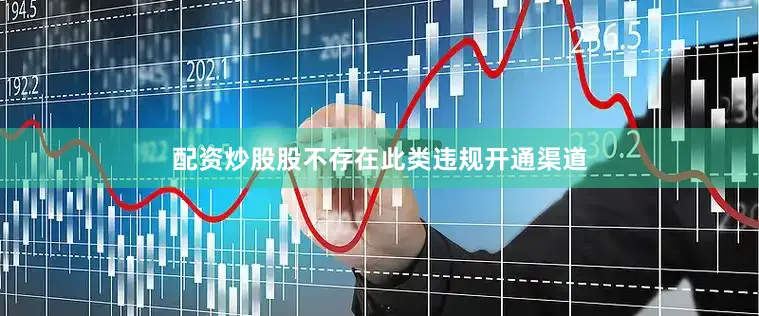 配资炒股股不存在此类违规开通渠道