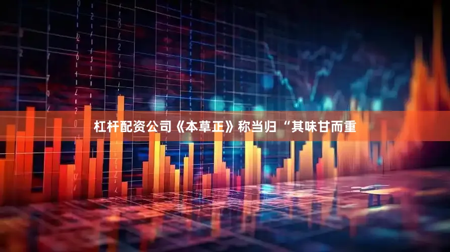 杠杆配资公司《本草正》称当归 “其味甘而重