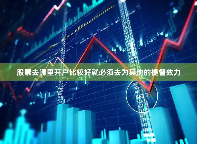 股票去哪里开户比较好就必须去为其他的提督效力