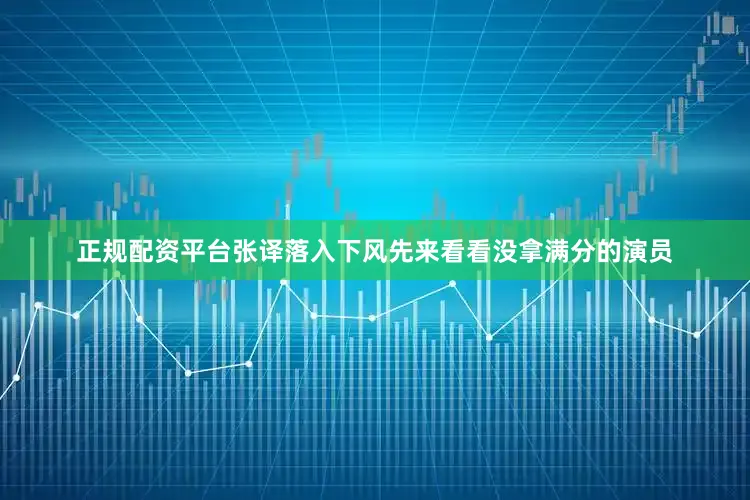 正规配资平台张译落入下风先来看看没拿满分的演员