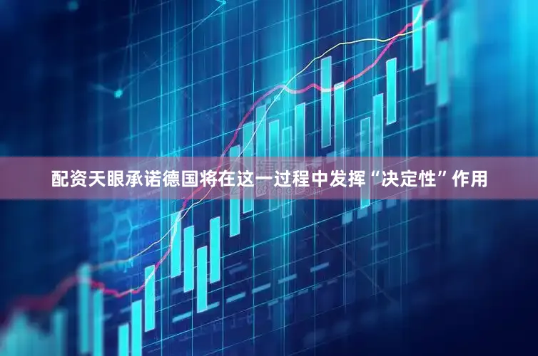 配资天眼承诺德国将在这一过程中发挥“决定性”作用