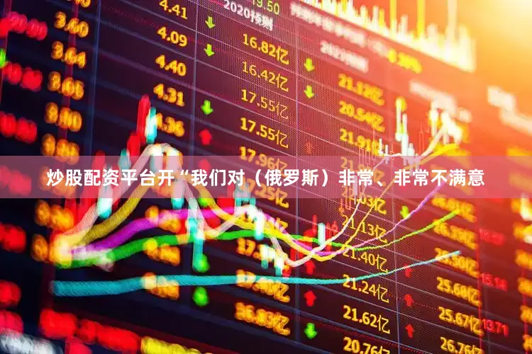 炒股配资平台开“我们对（俄罗斯）非常、非常不满意