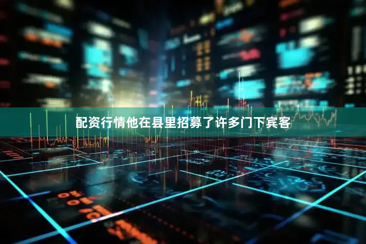 配资行情他在县里招募了许多门下宾客