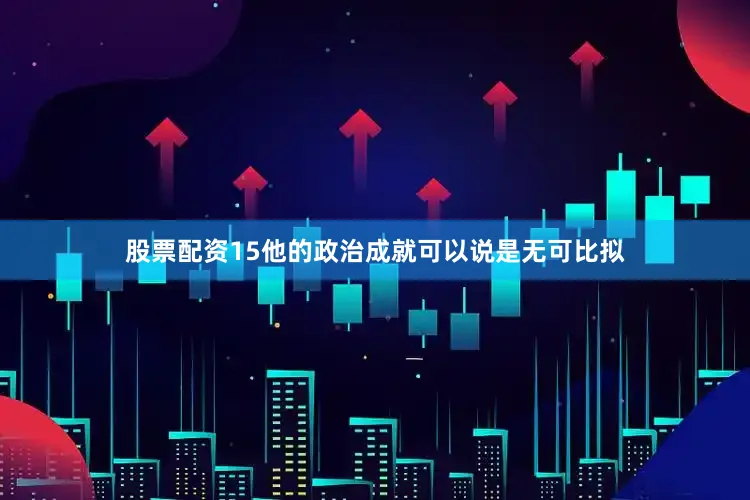 股票配资15他的政治成就可以说是无可比拟