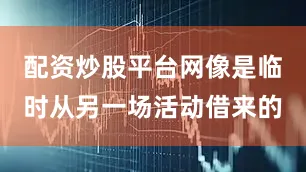 配资炒股平台网像是临时从另一场活动借来的