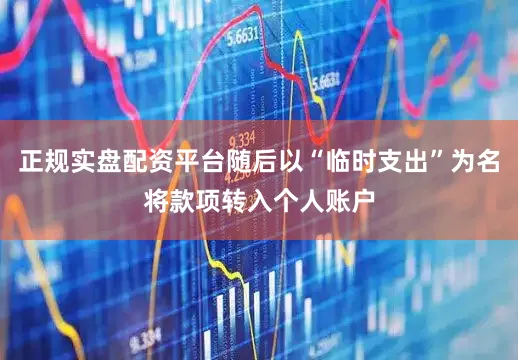 正规实盘配资平台随后以“临时支出”为名将款项转入个人账户