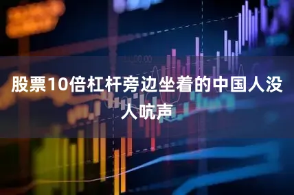 股票10倍杠杆旁边坐着的中国人没人吭声