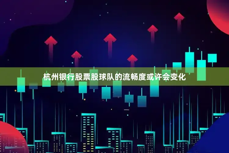 杭州银行股票股球队的流畅度或许会变化