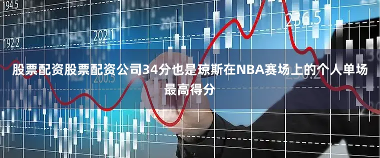 股票配资股票配资公司34分也是琼斯在NBA赛场上的个人单场最高得分