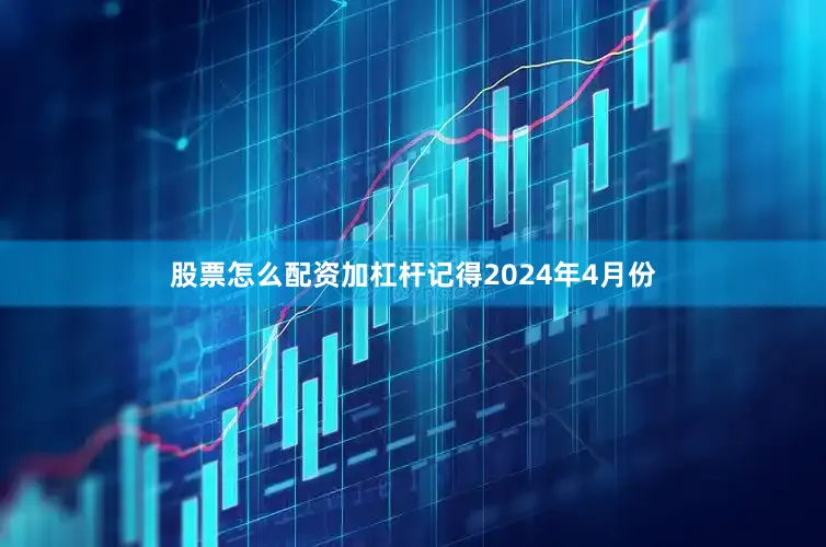 股票怎么配资加杠杆记得2024年4月份