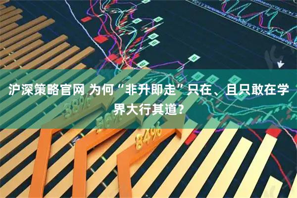 沪深策略官网 为何“非升即走”只在、且只敢在学界大行其道?