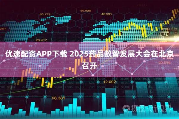 优速配资APP下载 2025药品数智发展大会在北京召开