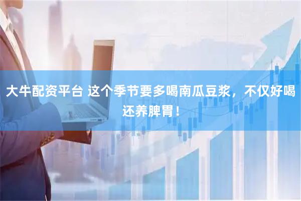 大牛配资平台 这个季节要多喝南瓜豆浆，不仅好喝还养脾胃！