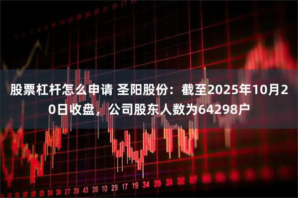 股票杠杆怎么申请 圣阳股份：截至2025年10月20日收盘，公司股东人数为64298户
