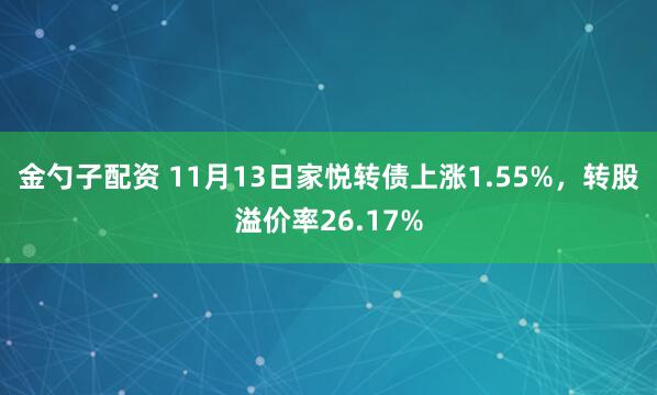 金勺子配资 11月13日家悦转债上涨1.55%，转股溢价率26.17%