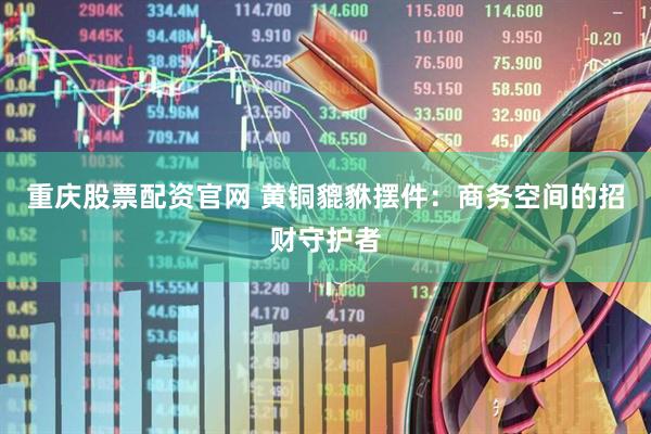重庆股票配资官网 黄铜貔貅摆件:商务空间的招财守护者