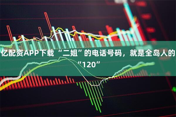 亿配资APP下载 “二姐”的电话号码，就是全岛人的“120”