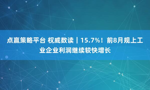 点赢策略平台 权威数读｜15.7%！前8月规上工业企业利润继续较快增长